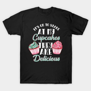 It's OK To Stare At My Cupcakes They Are Delicious T-Shirt